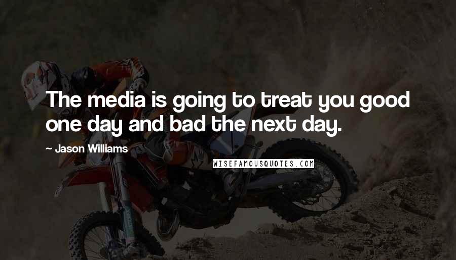 Jason Williams Quotes: The media is going to treat you good one day and bad the next day.