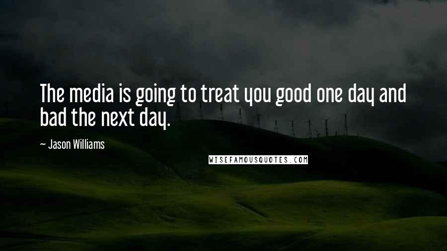 Jason Williams Quotes: The media is going to treat you good one day and bad the next day.