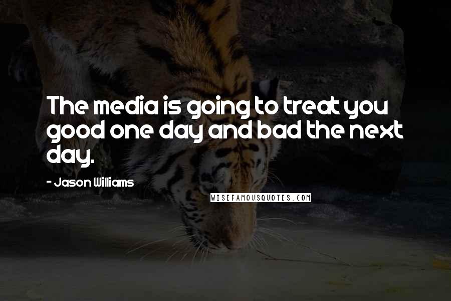 Jason Williams Quotes: The media is going to treat you good one day and bad the next day.