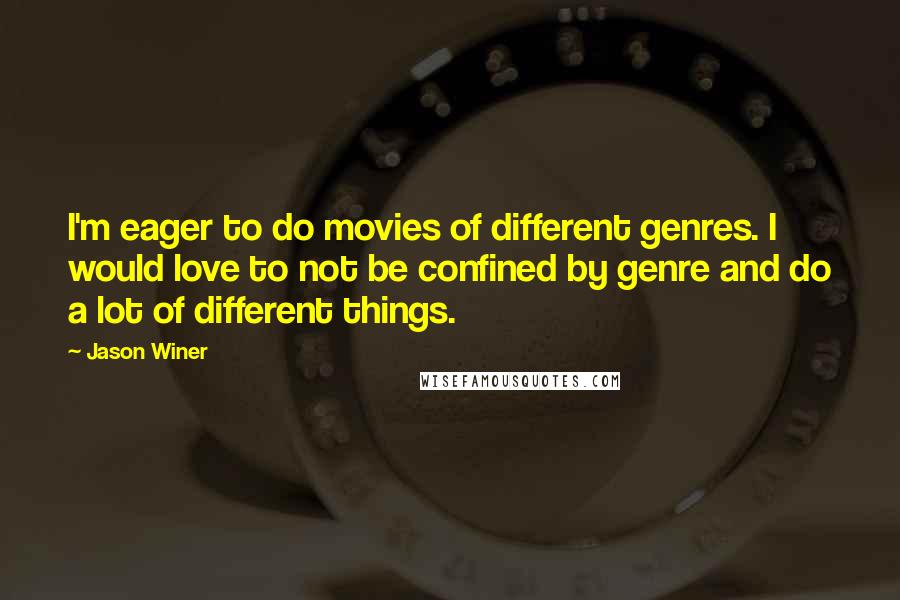 Jason Winer Quotes: I'm eager to do movies of different genres. I would love to not be confined by genre and do a lot of different things.