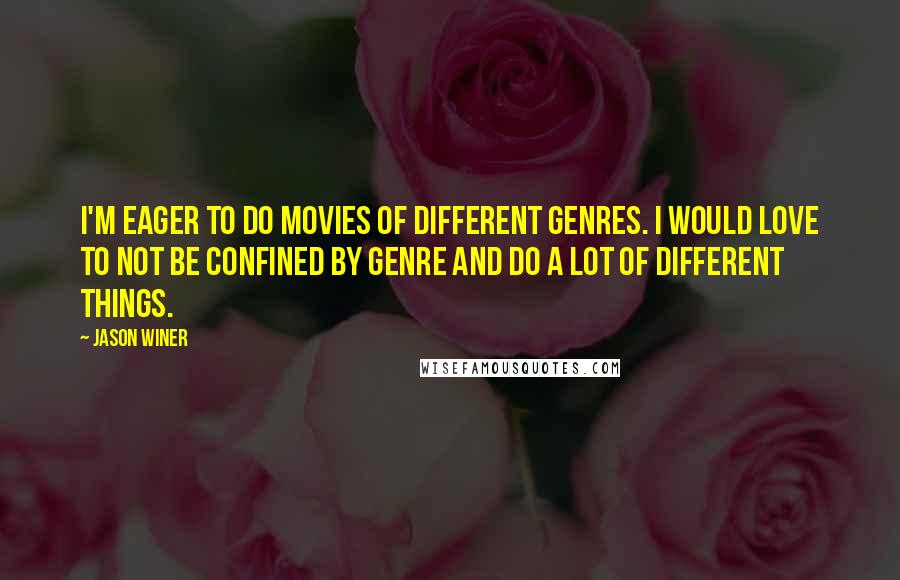 Jason Winer Quotes: I'm eager to do movies of different genres. I would love to not be confined by genre and do a lot of different things.