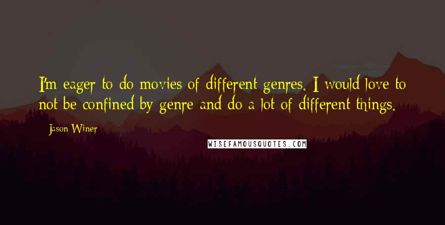 Jason Winer Quotes: I'm eager to do movies of different genres. I would love to not be confined by genre and do a lot of different things.