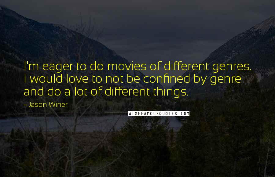 Jason Winer Quotes: I'm eager to do movies of different genres. I would love to not be confined by genre and do a lot of different things.