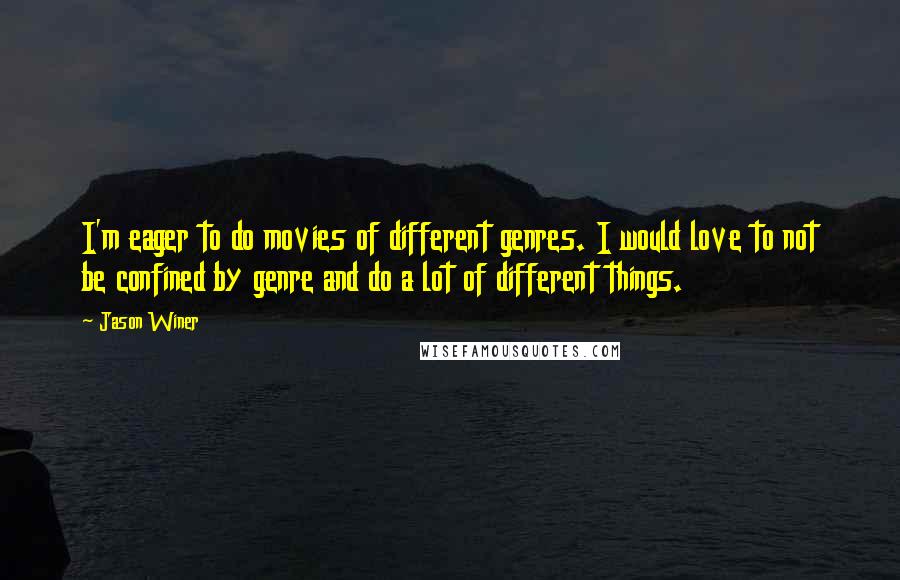 Jason Winer Quotes: I'm eager to do movies of different genres. I would love to not be confined by genre and do a lot of different things.