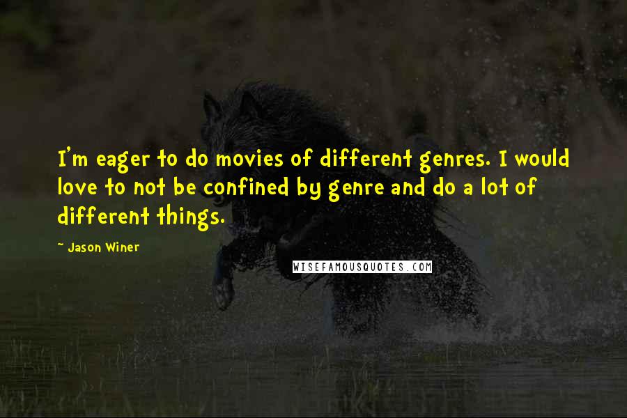 Jason Winer Quotes: I'm eager to do movies of different genres. I would love to not be confined by genre and do a lot of different things.