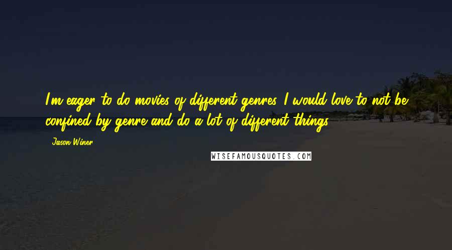 Jason Winer Quotes: I'm eager to do movies of different genres. I would love to not be confined by genre and do a lot of different things.