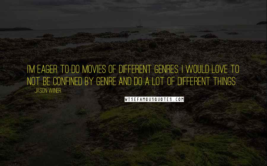 Jason Winer Quotes: I'm eager to do movies of different genres. I would love to not be confined by genre and do a lot of different things.