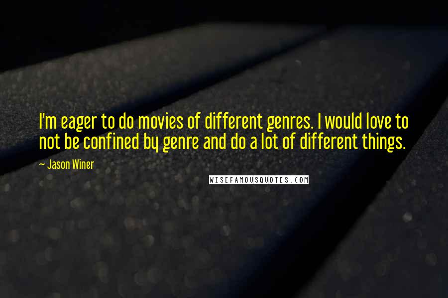 Jason Winer Quotes: I'm eager to do movies of different genres. I would love to not be confined by genre and do a lot of different things.