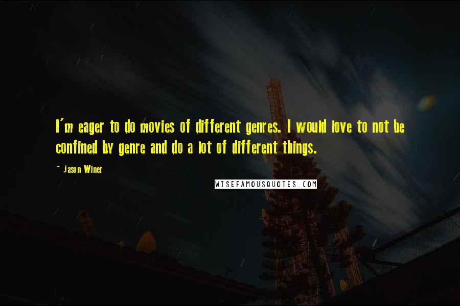 Jason Winer Quotes: I'm eager to do movies of different genres. I would love to not be confined by genre and do a lot of different things.