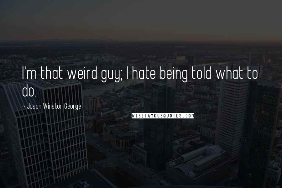 Jason Winston George Quotes: I'm that weird guy; I hate being told what to do.