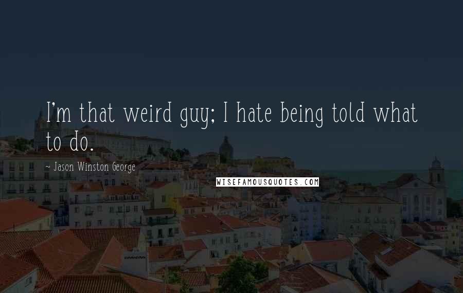 Jason Winston George Quotes: I'm that weird guy; I hate being told what to do.