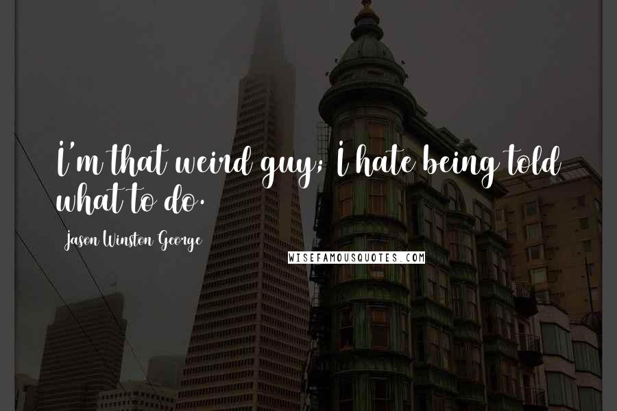 Jason Winston George Quotes: I'm that weird guy; I hate being told what to do.