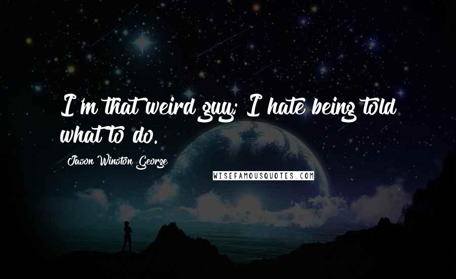 Jason Winston George Quotes: I'm that weird guy; I hate being told what to do.