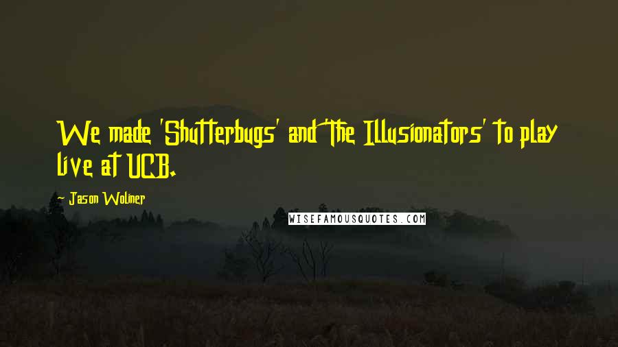 Jason Woliner Quotes: We made 'Shutterbugs' and 'The Illusionators' to play live at UCB.