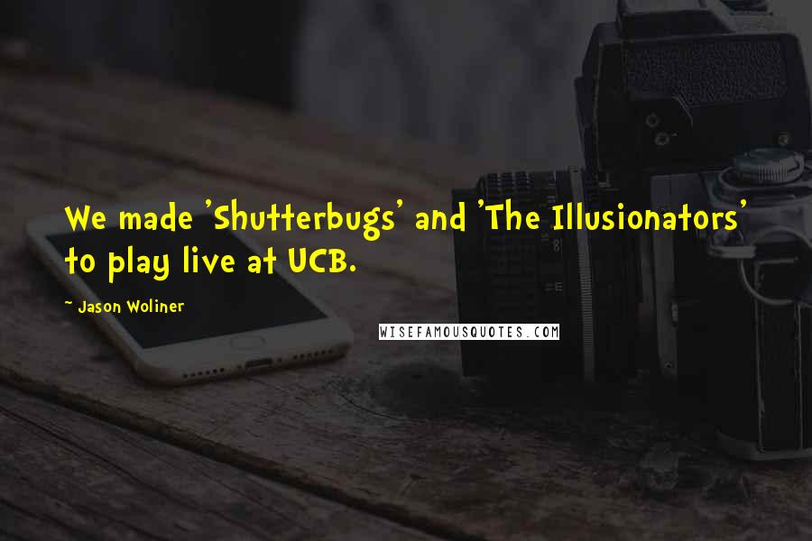 Jason Woliner Quotes: We made 'Shutterbugs' and 'The Illusionators' to play live at UCB.