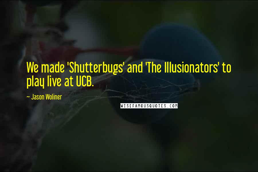 Jason Woliner Quotes: We made 'Shutterbugs' and 'The Illusionators' to play live at UCB.