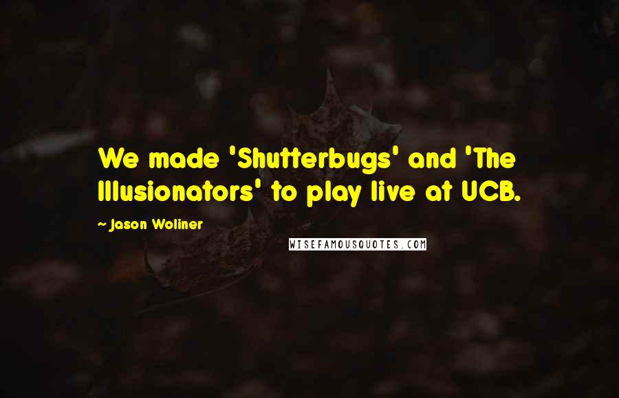 Jason Woliner Quotes: We made 'Shutterbugs' and 'The Illusionators' to play live at UCB.