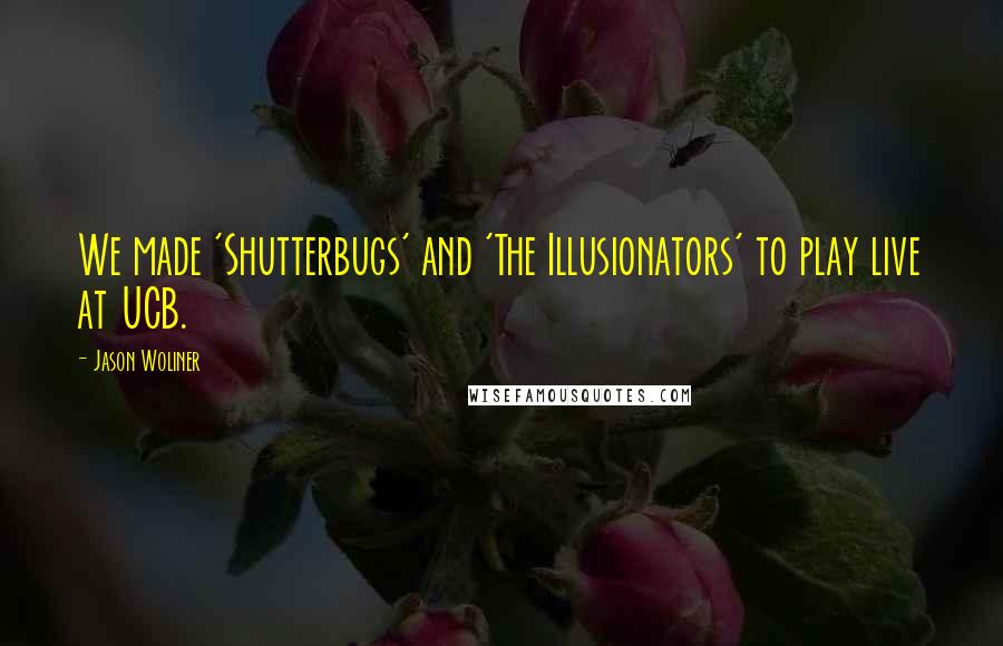 Jason Woliner Quotes: We made 'Shutterbugs' and 'The Illusionators' to play live at UCB.