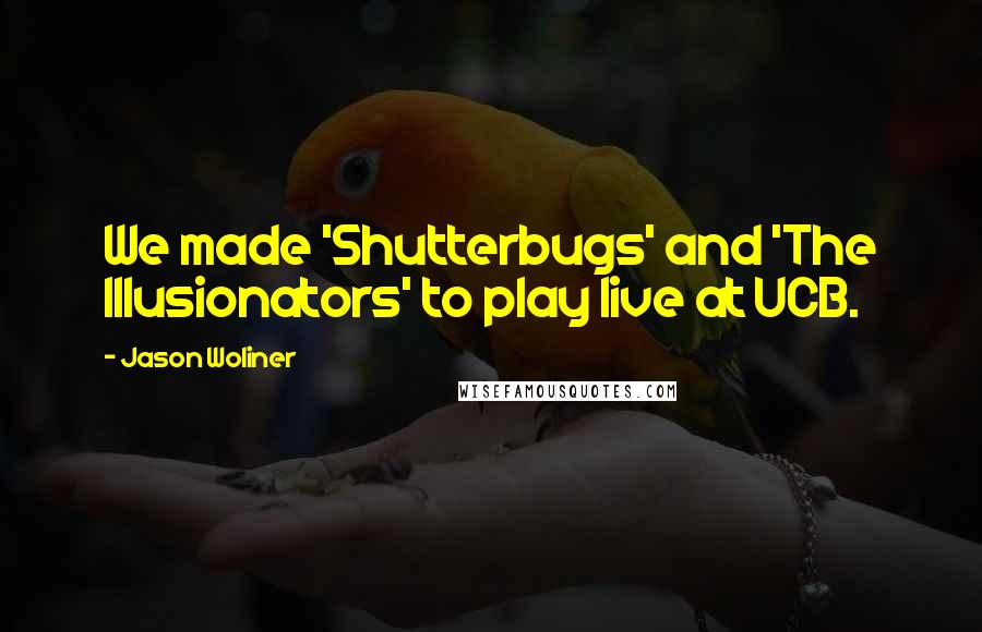 Jason Woliner Quotes: We made 'Shutterbugs' and 'The Illusionators' to play live at UCB.