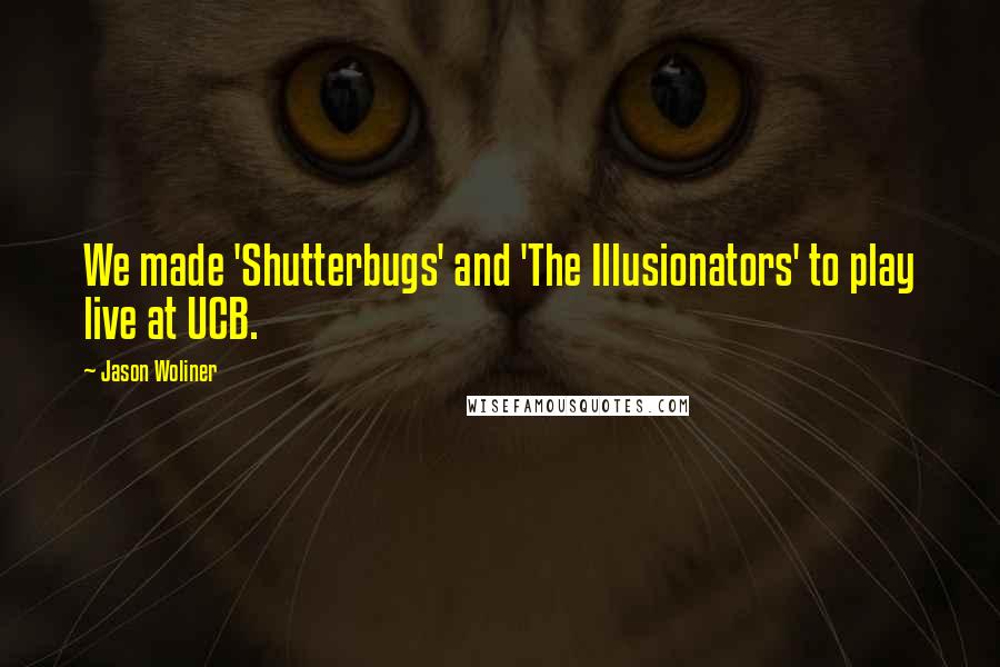 Jason Woliner Quotes: We made 'Shutterbugs' and 'The Illusionators' to play live at UCB.