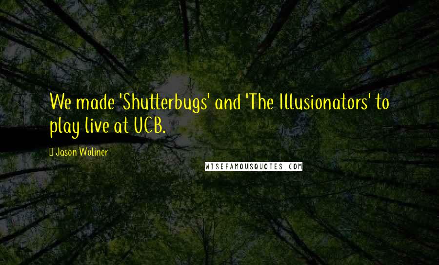 Jason Woliner Quotes: We made 'Shutterbugs' and 'The Illusionators' to play live at UCB.