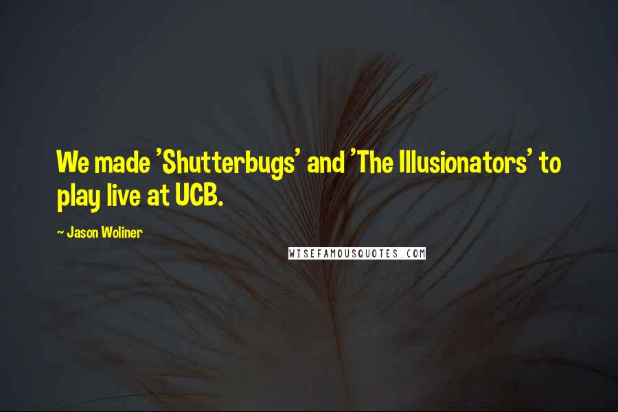 Jason Woliner Quotes: We made 'Shutterbugs' and 'The Illusionators' to play live at UCB.