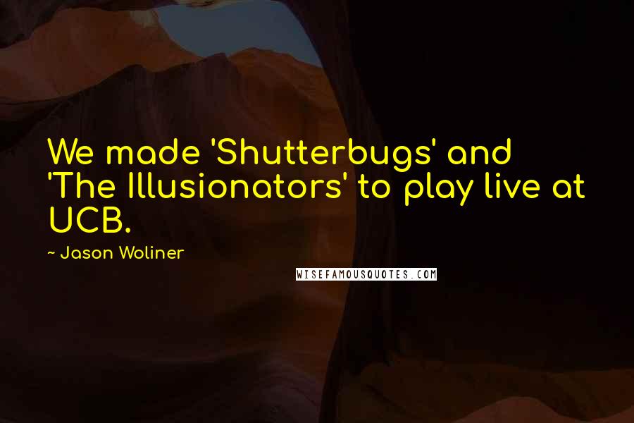 Jason Woliner Quotes: We made 'Shutterbugs' and 'The Illusionators' to play live at UCB.