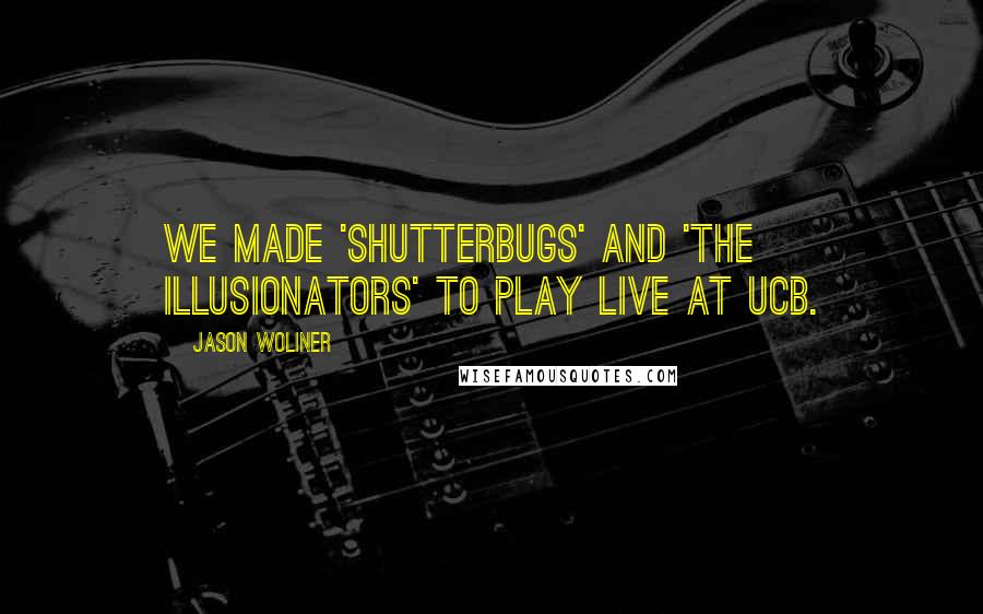 Jason Woliner Quotes: We made 'Shutterbugs' and 'The Illusionators' to play live at UCB.