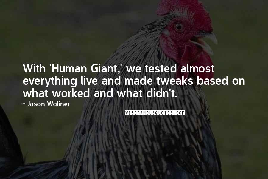 Jason Woliner Quotes: With 'Human Giant,' we tested almost everything live and made tweaks based on what worked and what didn't.