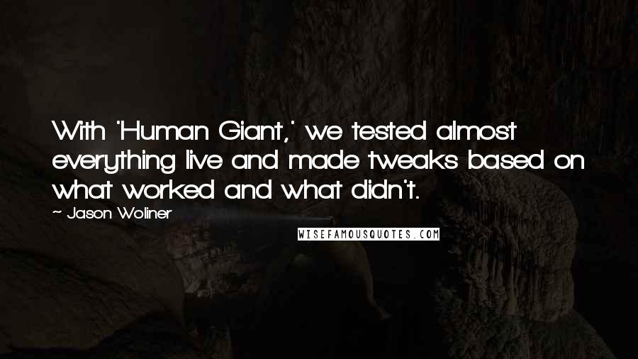 Jason Woliner Quotes: With 'Human Giant,' we tested almost everything live and made tweaks based on what worked and what didn't.