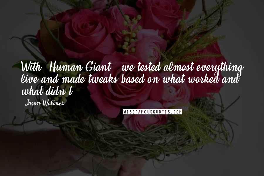 Jason Woliner Quotes: With 'Human Giant,' we tested almost everything live and made tweaks based on what worked and what didn't.