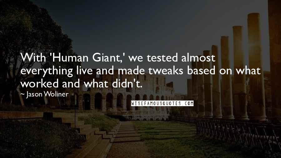 Jason Woliner Quotes: With 'Human Giant,' we tested almost everything live and made tweaks based on what worked and what didn't.