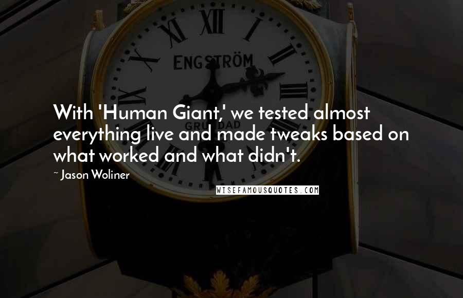 Jason Woliner Quotes: With 'Human Giant,' we tested almost everything live and made tweaks based on what worked and what didn't.