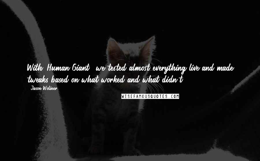 Jason Woliner Quotes: With 'Human Giant,' we tested almost everything live and made tweaks based on what worked and what didn't.