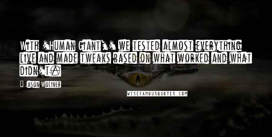 Jason Woliner Quotes: With 'Human Giant,' we tested almost everything live and made tweaks based on what worked and what didn't.