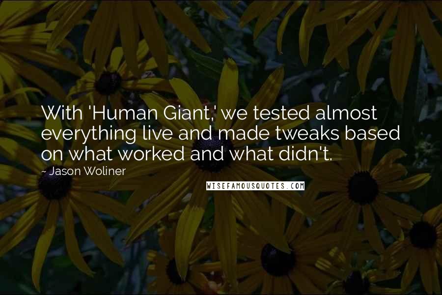 Jason Woliner Quotes: With 'Human Giant,' we tested almost everything live and made tweaks based on what worked and what didn't.