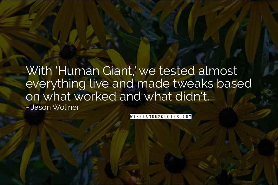 Jason Woliner Quotes: With 'Human Giant,' we tested almost everything live and made tweaks based on what worked and what didn't.