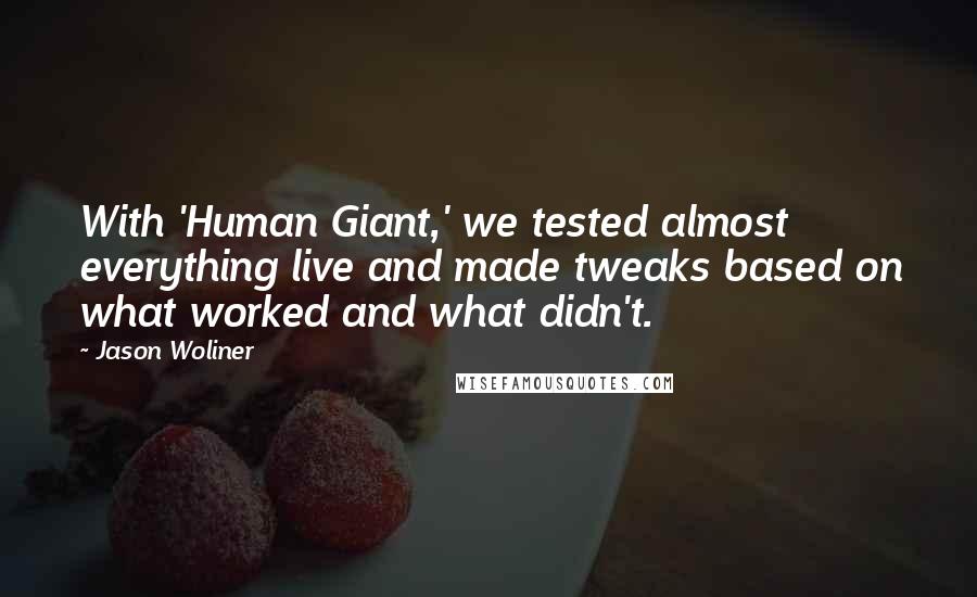 Jason Woliner Quotes: With 'Human Giant,' we tested almost everything live and made tweaks based on what worked and what didn't.