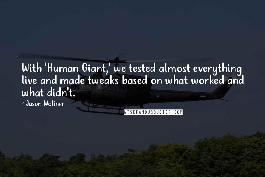 Jason Woliner Quotes: With 'Human Giant,' we tested almost everything live and made tweaks based on what worked and what didn't.