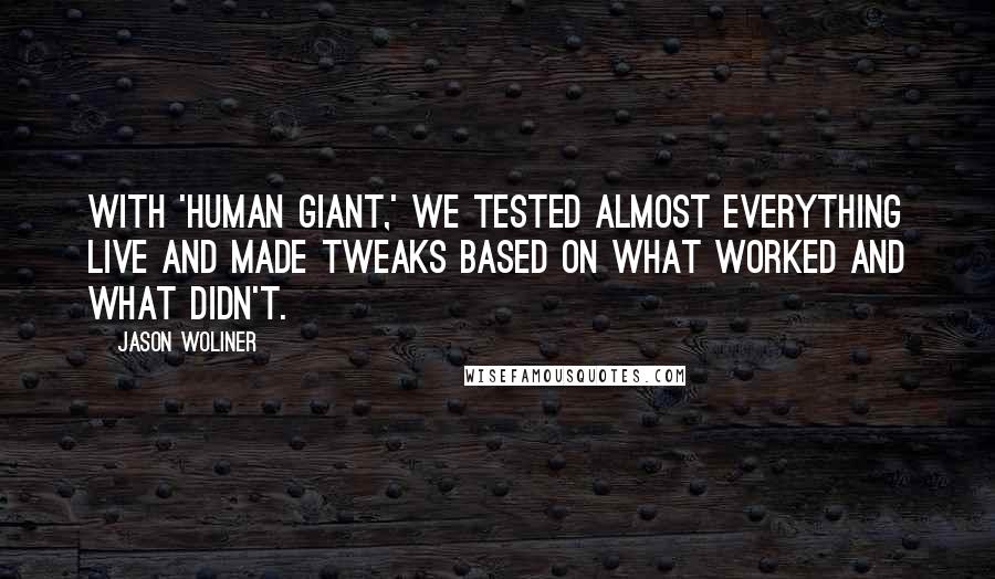 Jason Woliner Quotes: With 'Human Giant,' we tested almost everything live and made tweaks based on what worked and what didn't.