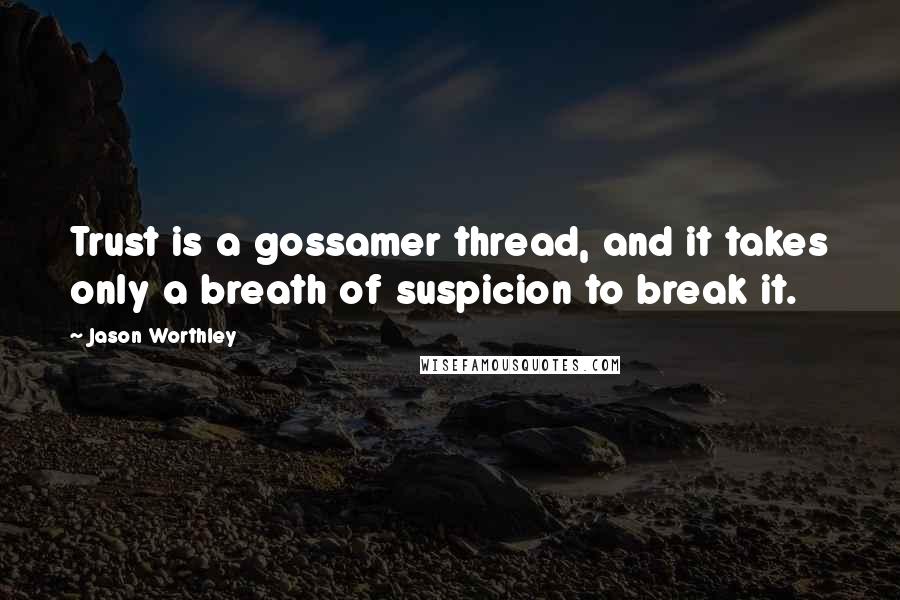 Jason Worthley Quotes: Trust is a gossamer thread, and it takes only a breath of suspicion to break it.