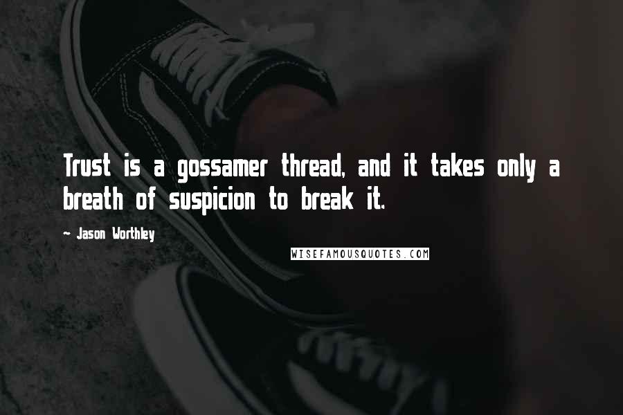 Jason Worthley Quotes: Trust is a gossamer thread, and it takes only a breath of suspicion to break it.