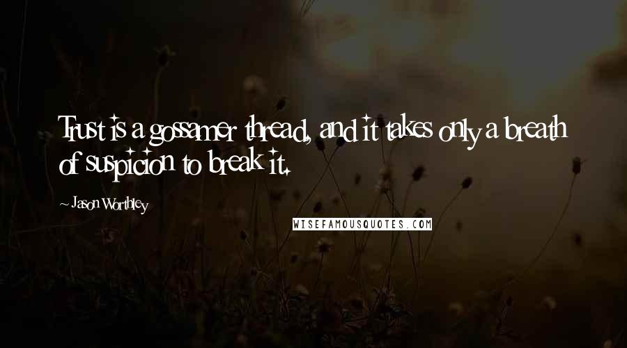 Jason Worthley Quotes: Trust is a gossamer thread, and it takes only a breath of suspicion to break it.