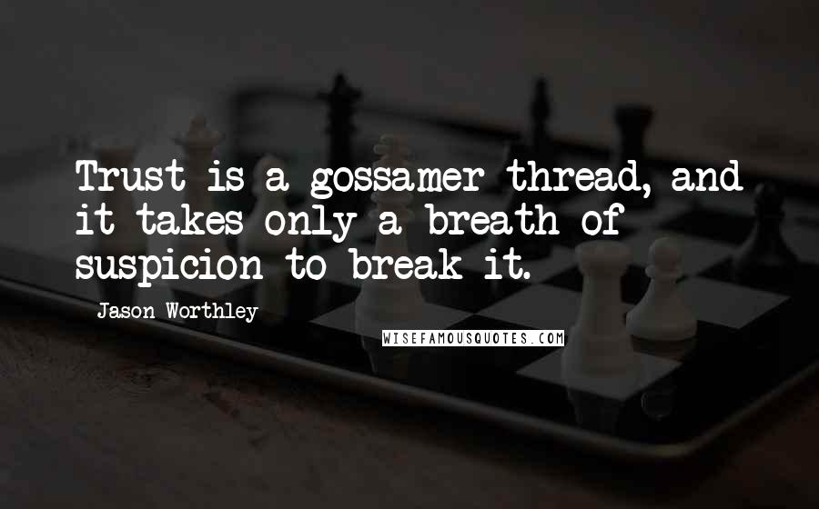 Jason Worthley Quotes: Trust is a gossamer thread, and it takes only a breath of suspicion to break it.