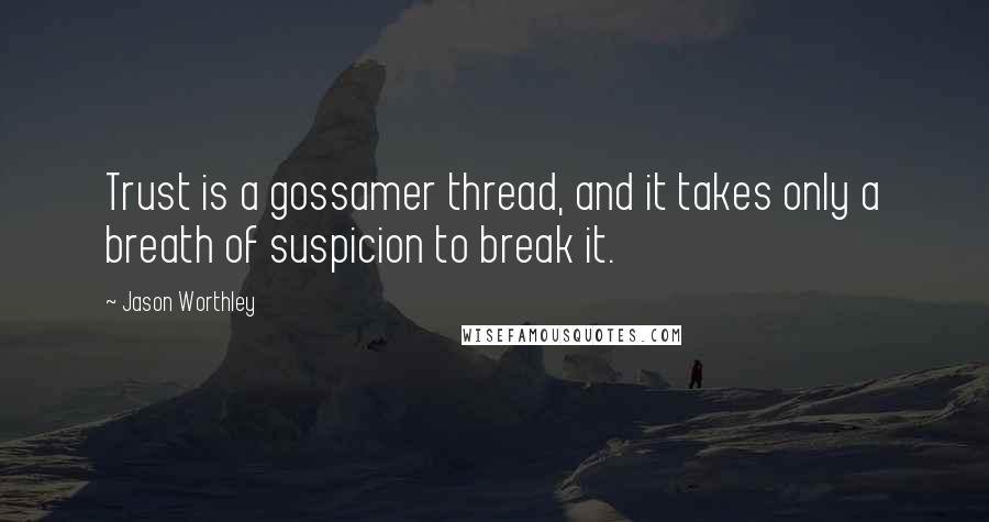 Jason Worthley Quotes: Trust is a gossamer thread, and it takes only a breath of suspicion to break it.