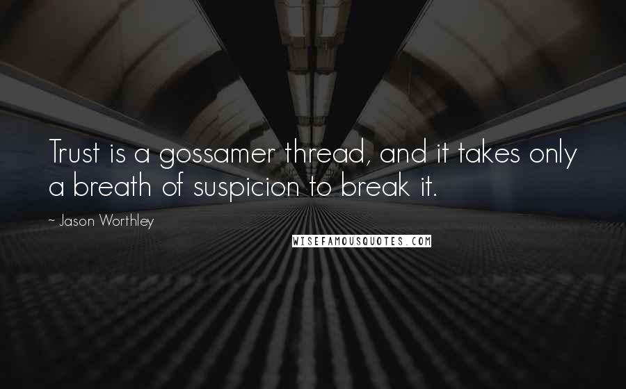 Jason Worthley Quotes: Trust is a gossamer thread, and it takes only a breath of suspicion to break it.