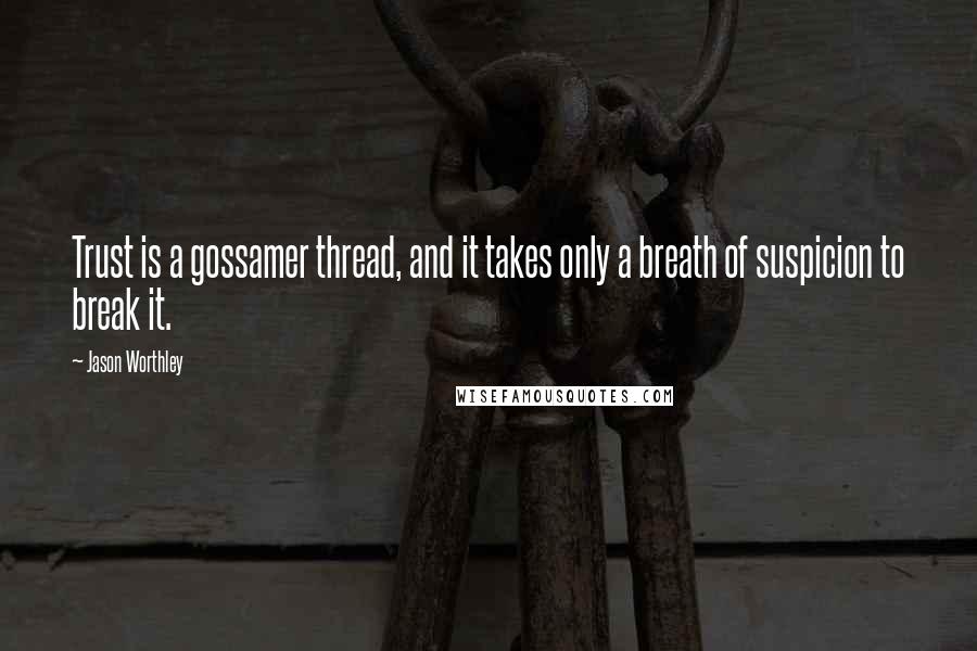 Jason Worthley Quotes: Trust is a gossamer thread, and it takes only a breath of suspicion to break it.