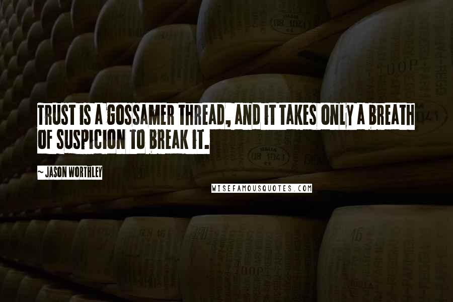 Jason Worthley Quotes: Trust is a gossamer thread, and it takes only a breath of suspicion to break it.