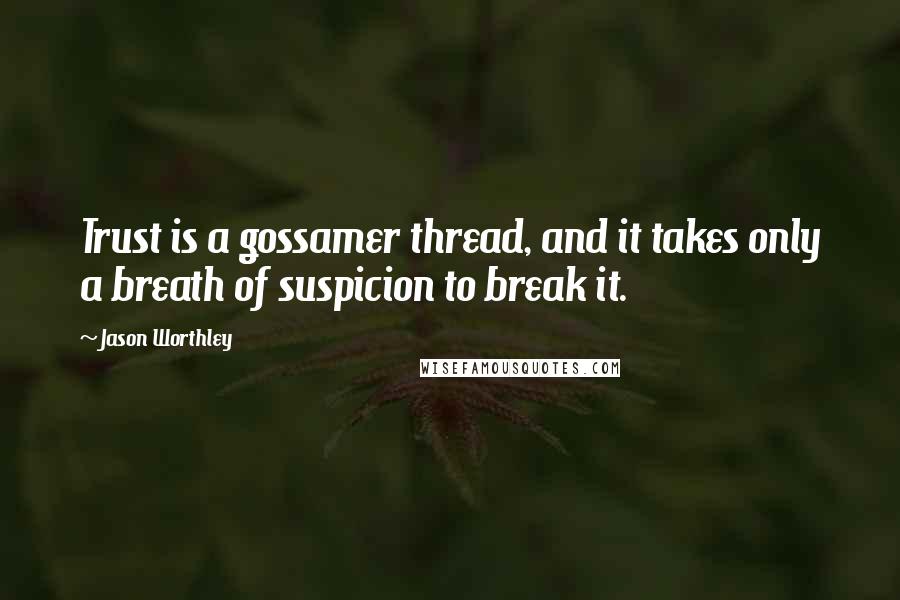 Jason Worthley Quotes: Trust is a gossamer thread, and it takes only a breath of suspicion to break it.