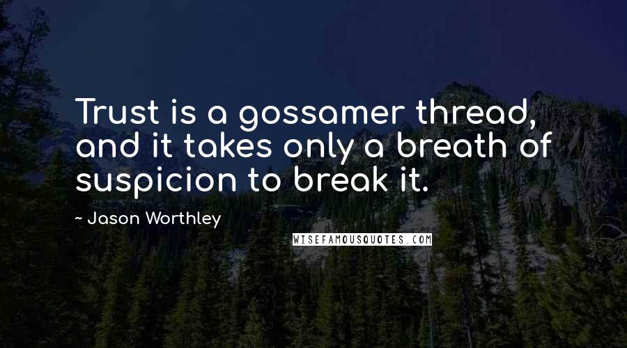 Jason Worthley Quotes: Trust is a gossamer thread, and it takes only a breath of suspicion to break it.